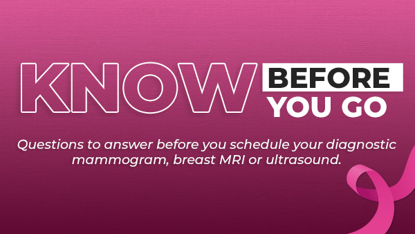White text on pick background reading “Know before you go. Questions to answer before you schedule your diagnostic mammogram, breast MRI or ultrasound.