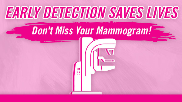 Text reading “Early Detection Saves Lives. Don’t miss your mammogram!” in pink and white lettering, with depiction of a mammography machine.